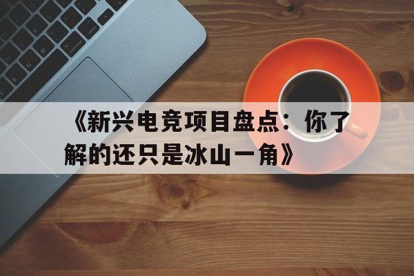 华体会网页登录-《新兴电竞项目盘点：你了解的还只是冰山一角》